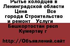 Рытье колодцев в Ленинградской области › Цена ­ 4 000 - Все города Строительство и ремонт » Услуги   . Башкортостан респ.,Кумертау г.